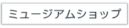 ミュージアムショップ